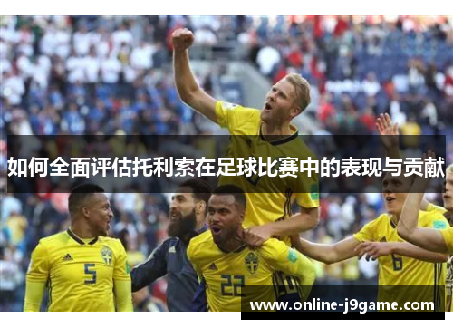 如何全面评估托利索在足球比赛中的表现与贡献