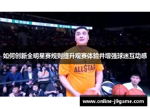 如何创新全明星赛规则提升观赛体验并增强球迷互动感