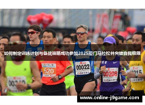 如何制定训练计划与备战策略成功参加2025厦门马拉松并突破自我极限