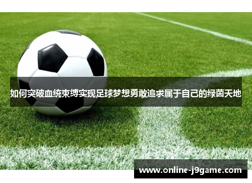 如何突破血统束缚实现足球梦想勇敢追求属于自己的绿茵天地