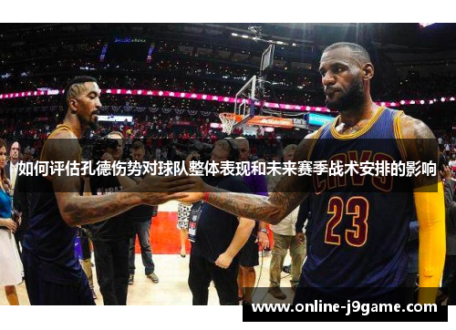 如何评估孔德伤势对球队整体表现和未来赛季战术安排的影响 如何评估孔德伤势对球队整体表现和未来赛季战术安排的影响