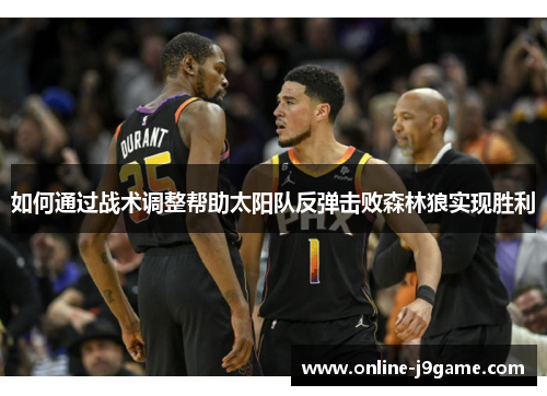 如何通过战术调整帮助太阳队反弹击败森林狼实现胜利 如何通过战术调整帮助太阳队反弹击败森林狼实现胜利