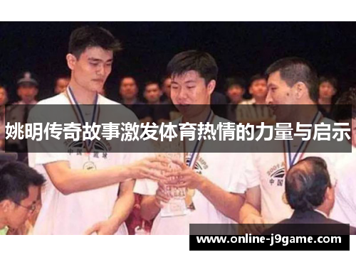 姚明传奇故事激发体育热情的力量与启示 姚明传奇故事激发体育热情的力量与启示