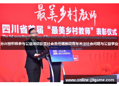 孙兴慜积极参与公益活动彰显社会责任感推动青年关注社会问题与公益事业