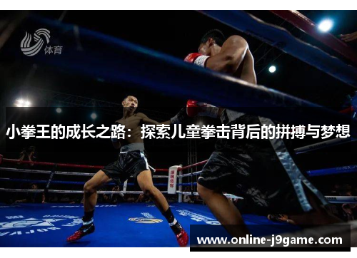 小拳王的成长之路:探索儿童拳击背后的拼搏与梦想 小拳王的成长之路:探索儿童拳击背后的拼搏与梦想