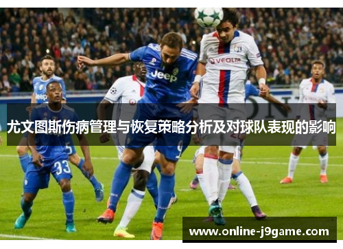 尤文图斯伤病管理与恢复策略分析及对球队表现的影响 尤文图斯伤病管理与恢复策略分析及对球队表现的影响