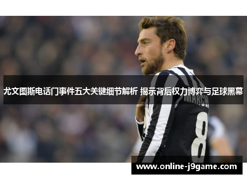 尤文图斯电话门事件五大关键细节解析 揭示背后权力博弈与足球黑幕