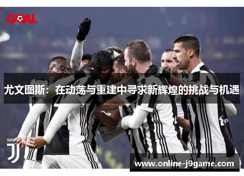 尤文图斯：在动荡与重建中寻求新辉煌的挑战与机遇