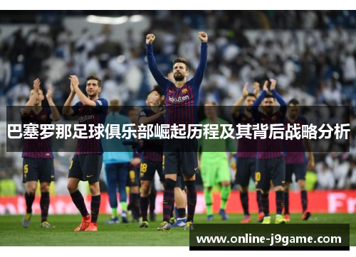 巴塞罗那足球俱乐部崛起历程及其背后战略分析