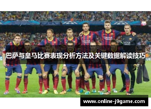巴萨与皇马比赛表现分析方法及关键数据解读技巧 巴萨与皇马比赛表现分析方法及关键数据解读技巧