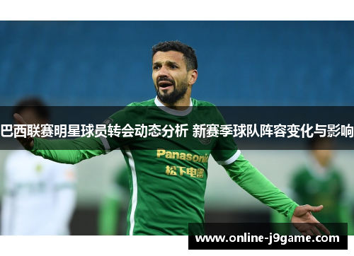 巴西联赛明星球员转会动态分析 新赛季球队阵容变化与影响