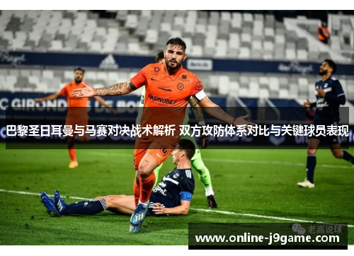 巴黎圣日耳曼与马赛对决战术解析 双方攻防体系对比与关键球员表现