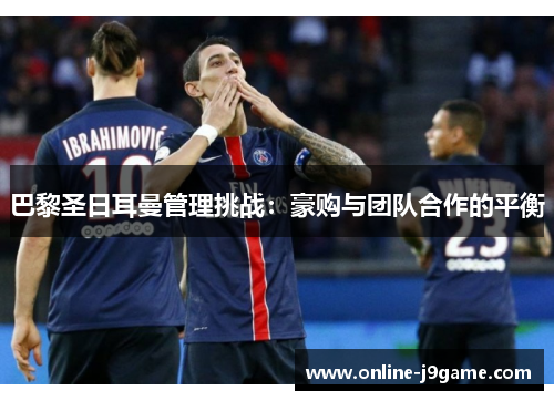 巴黎圣日耳曼管理挑战：豪购与团队合作的平衡