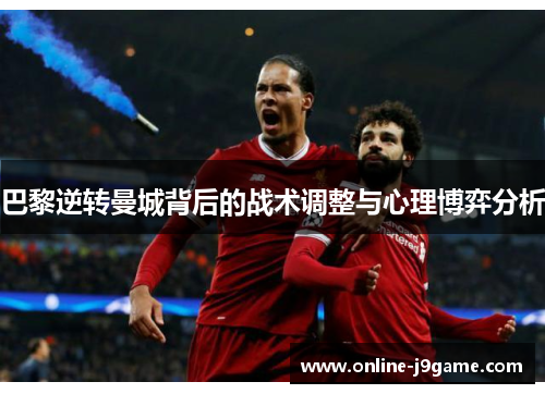 巴黎逆转曼城背后的战术调整与心理博弈分析