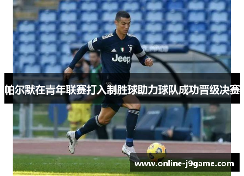 帕尔默在青年联赛打入制胜球助力球队成功晋级决赛