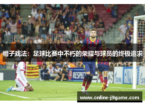 帽子戏法：足球比赛中不朽的荣耀与球员的终极追求