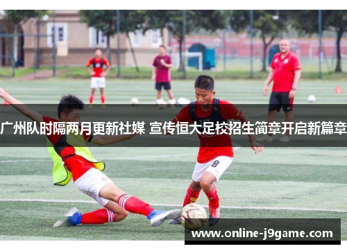 广州队时隔两月更新社媒 宣传恒大足校招生简章开启新篇章