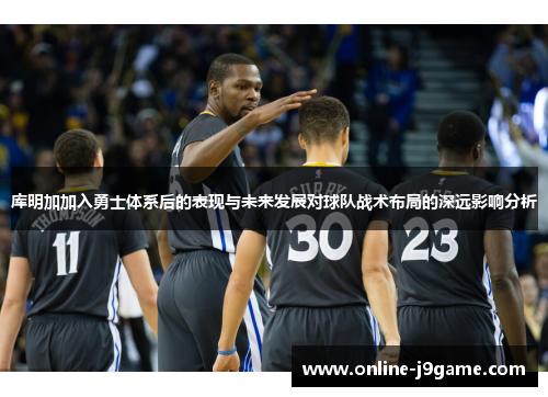 库明加加入勇士体系后的表现与未来发展对球队战术布局的深远影响分析