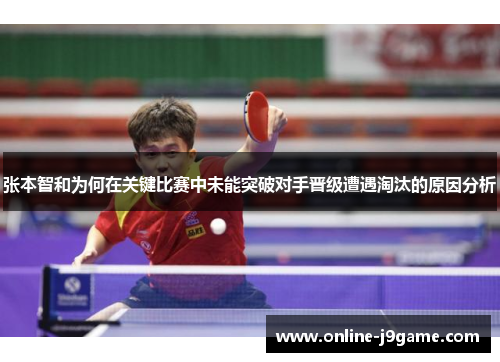 张本智和为何在关键比赛中未能突破对手晋级遭遇淘汰的原因分析