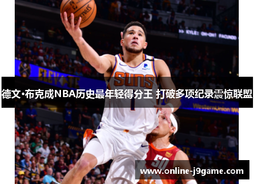 德文·布克成NBA历史最年轻得分王 打破多项纪录震惊联盟