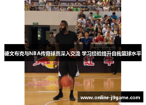 德文布克与NBA传奇球员深入交流 学习经验提升自我篮球水平