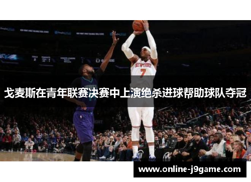 戈麦斯在青年联赛决赛中上演绝杀进球帮助球队夺冠