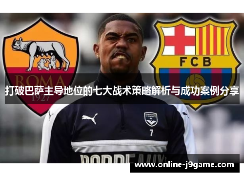 打破巴萨主导地位的七大战术策略解析与成功案例分享