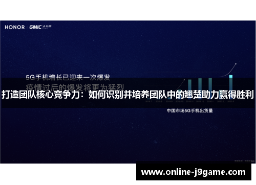 打造团队核心竞争力：如何识别并培养团队中的翘楚助力赢得胜利