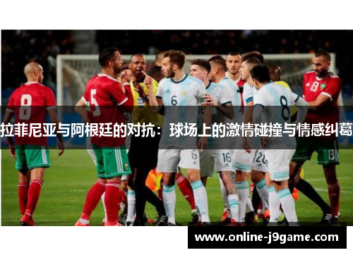 拉菲尼亚与阿根廷的对抗:球场上的激情碰撞与情感纠葛 拉菲尼亚与阿根廷的对抗:球场上的激情碰撞与情感纠葛