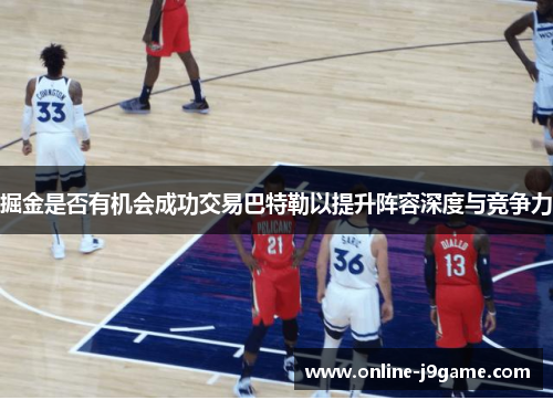 掘金是否有机会成功交易巴特勒以提升阵容深度与竞争力