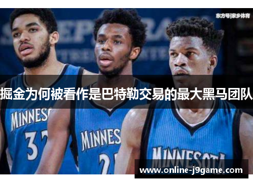 掘金为何被看作是巴特勒交易的最大黑马团队 掘金为何被看作是巴特勒交易的最大黑马团队